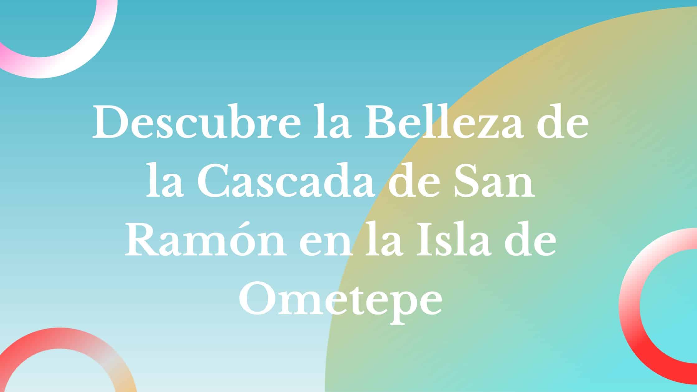 Descubre la Belleza de la Cascada de San Ramon en la Isla de Ometepe