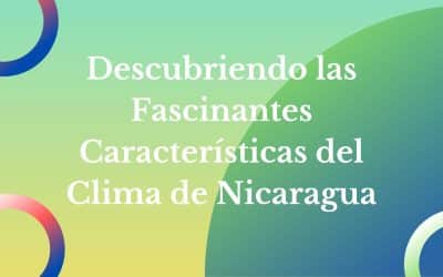 Descubriendo las Fascinantes Características del Clima de Nicaragua